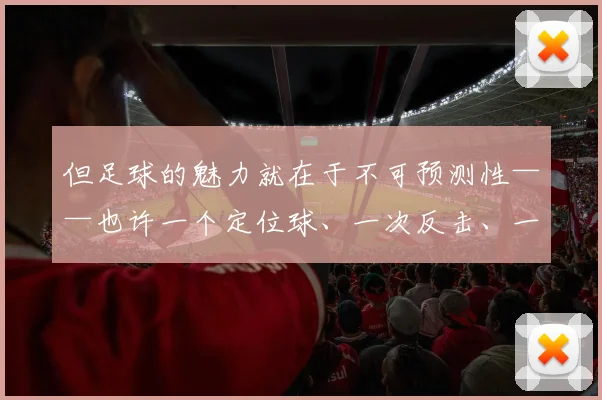 但足球的魅力就在于不可预测性——也许一个定位球、一次反击、一次门将失误