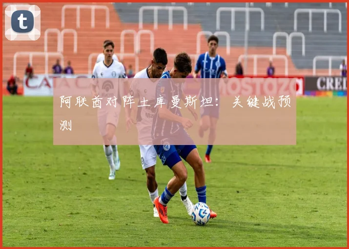 阿联酋对阵土库曼斯坦：关键战预测