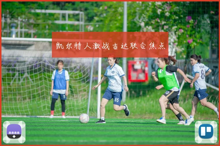 凯尔特人激战吉达联合焦点
