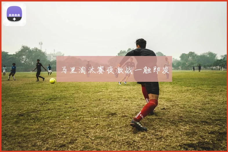 马里淘汰赛夜激战一触即发