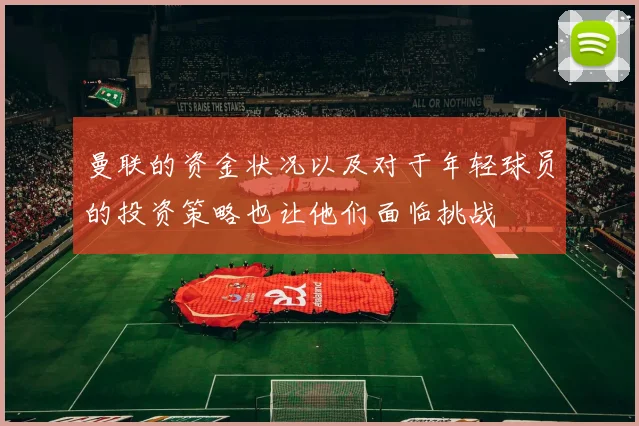 曼联的资金状况以及对于年轻球员的投资策略也让他们面临挑战