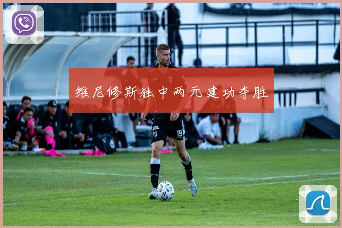 维尼修斯独中两元建功夺胜