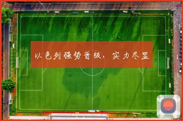 以色列强势晋级，实力尽显