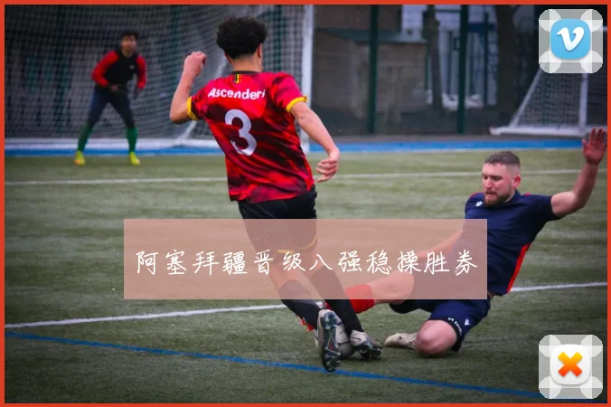 阿塞拜疆晋级八强稳操胜券
