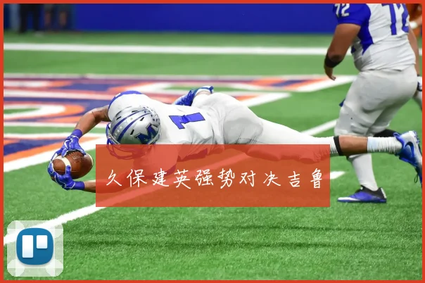 久保建英强势对决吉鲁