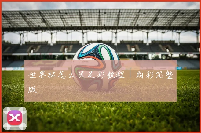 世界杯怎么买足彩教程｜购彩完整版