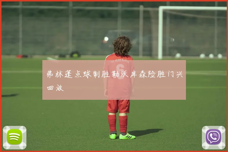 弗林蓬点球制胜勒沃库森险胜门兴回放