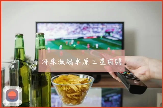 河床激战水原三星前瞻