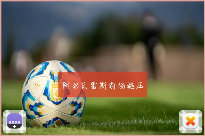阿尔瓦雷斯前场施压