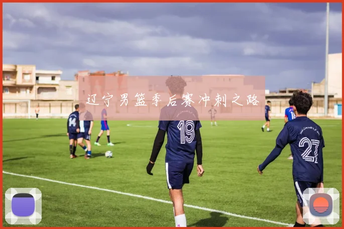 辽宁男篮季后赛冲刺之路