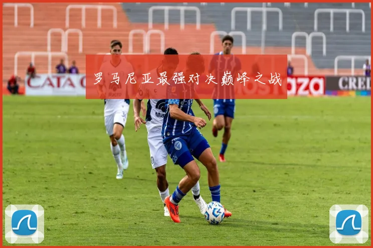 罗马尼亚最强对决巅峰之战