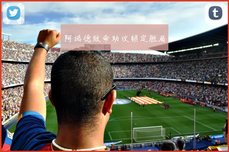 阿诺德致命助攻锁定胜局