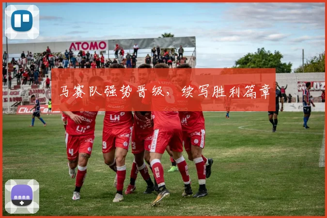马赛队强势晋级，续写胜利篇章