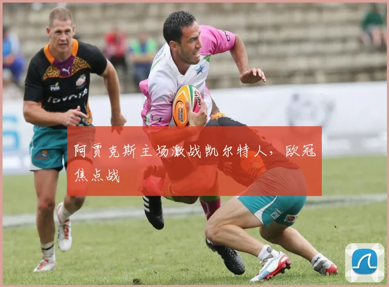 阿贾克斯主场激战凯尔特人，欧冠焦点战