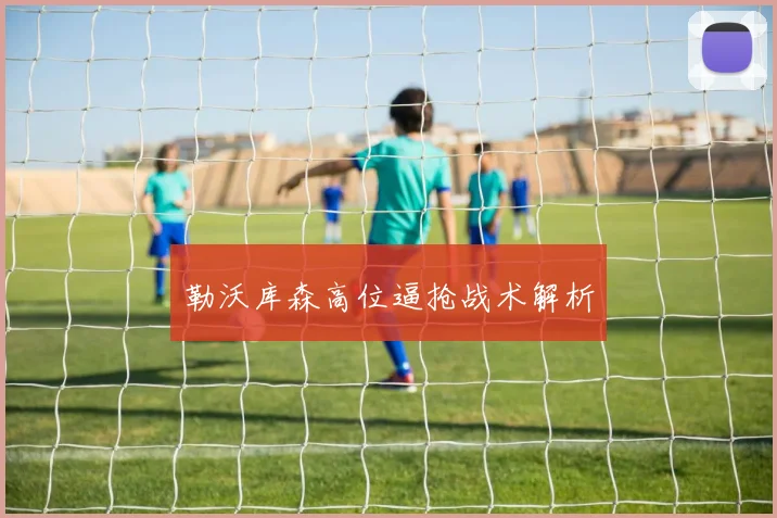 勒沃库森高位逼抢战术解析