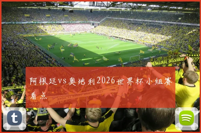 阿根廷vs奥地利2026世界杯小组赛看点