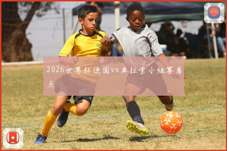 2026世界杯德国vs库拉索小组赛看点