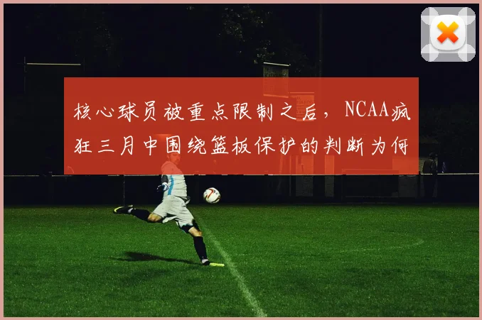 核心球员被重点限制之后,NCAA疯狂三月中围绕篮板保护的判断为何容易改变