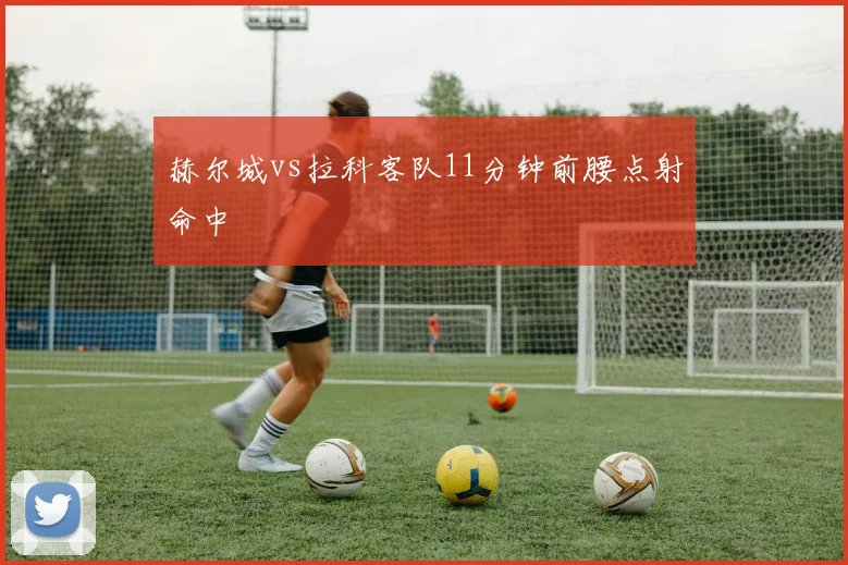 赫尔城vs拉科客队11分钟前腰点射命中
