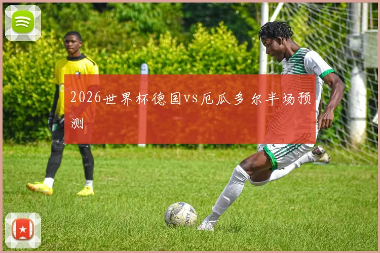 2026世界杯德国vs厄瓜多尔半场预测