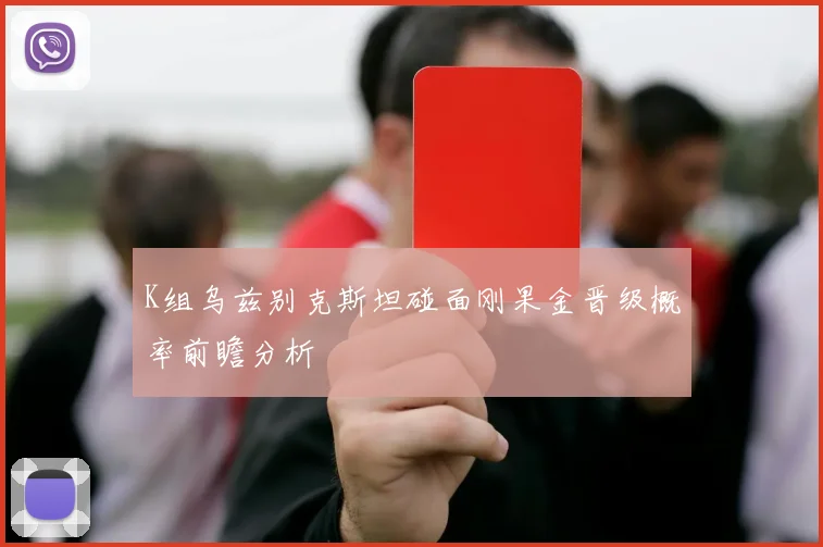 K组乌兹别克斯坦碰面刚果金晋级概率前瞻分析