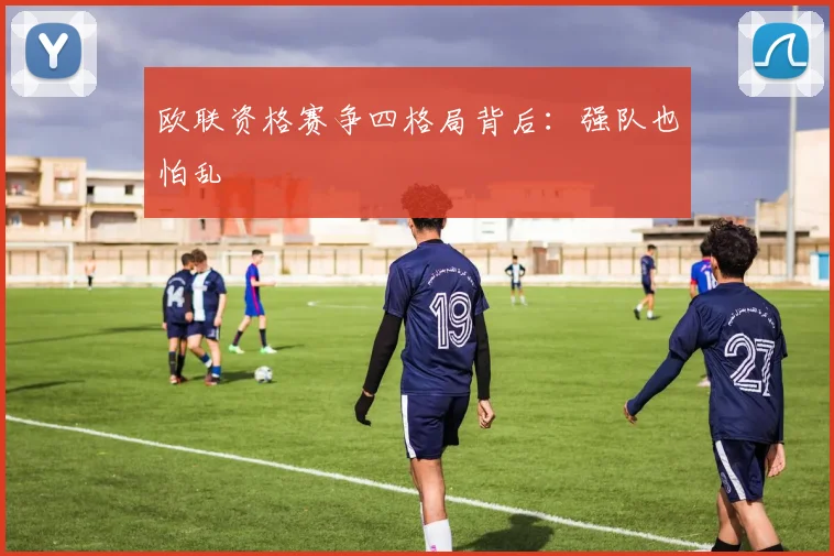 欧联资格赛争四格局背后：强队也怕乱