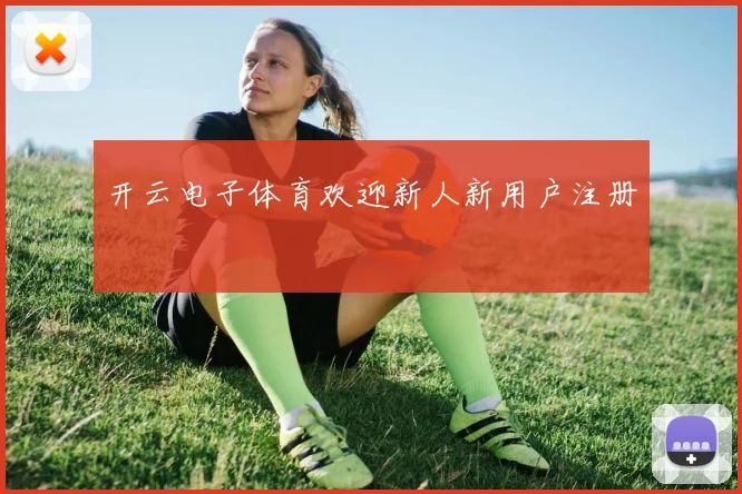 开云电子体育欢迎新人新用户注册