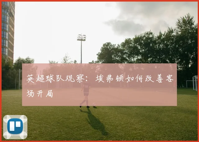 英超球队观察：埃弗顿如何改善客场开局