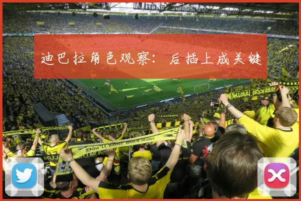 迪巴拉角色观察：后插上成关键
