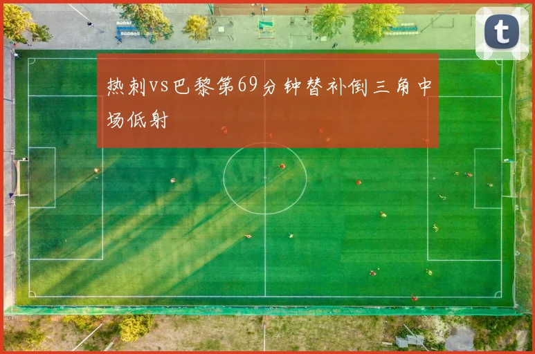 热刺vs巴黎第69分钟替补倒三角中场低射