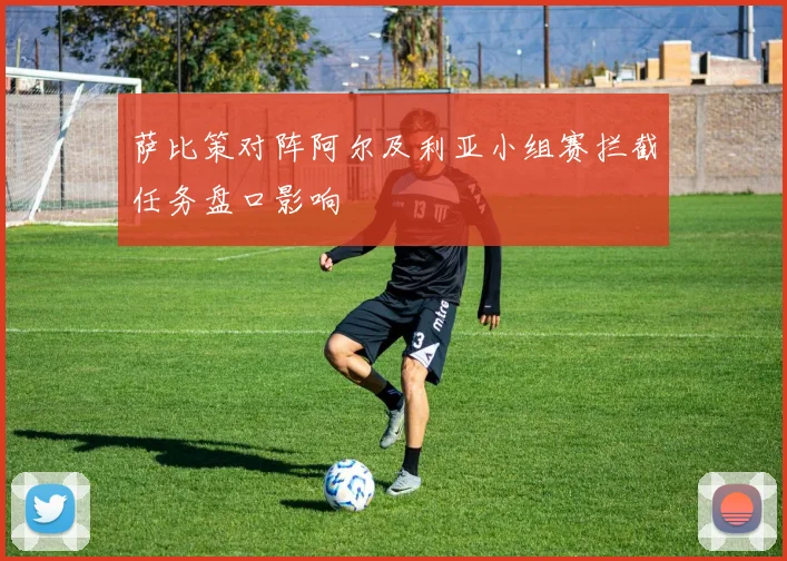萨比策对阵阿尔及利亚小组赛拦截任务盘口影响