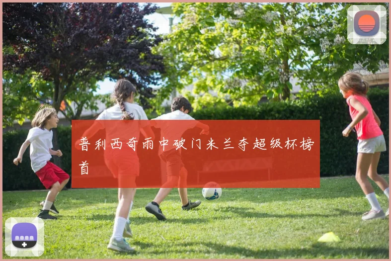 普利西奇雨中破门米兰夺超级杯榜首