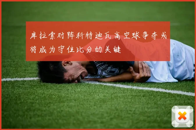 库拉索对阵科特迪瓦高空球争夺或将成为守住比分的关键