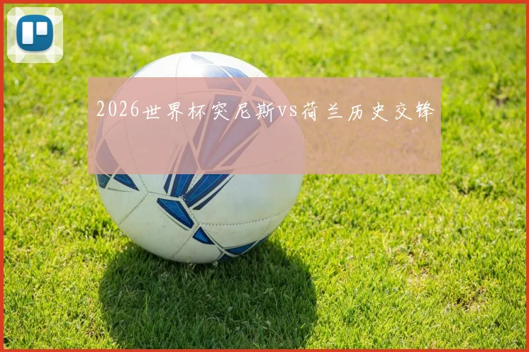 2026世界杯突尼斯vs荷兰历史交锋