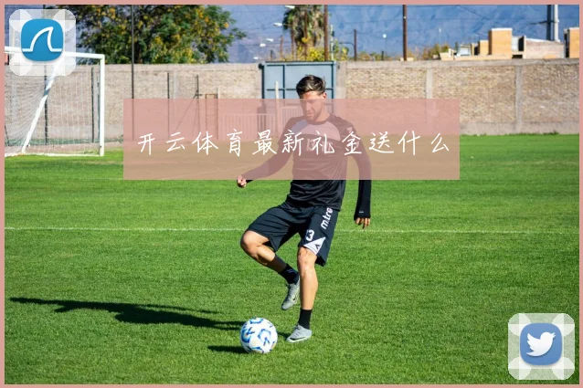 开云体育最新礼金送什么